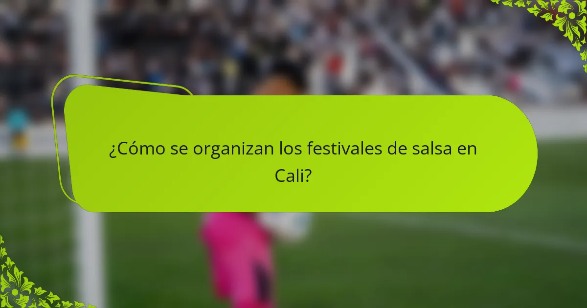 ¿Cómo se organizan los festivales de salsa en Cali?