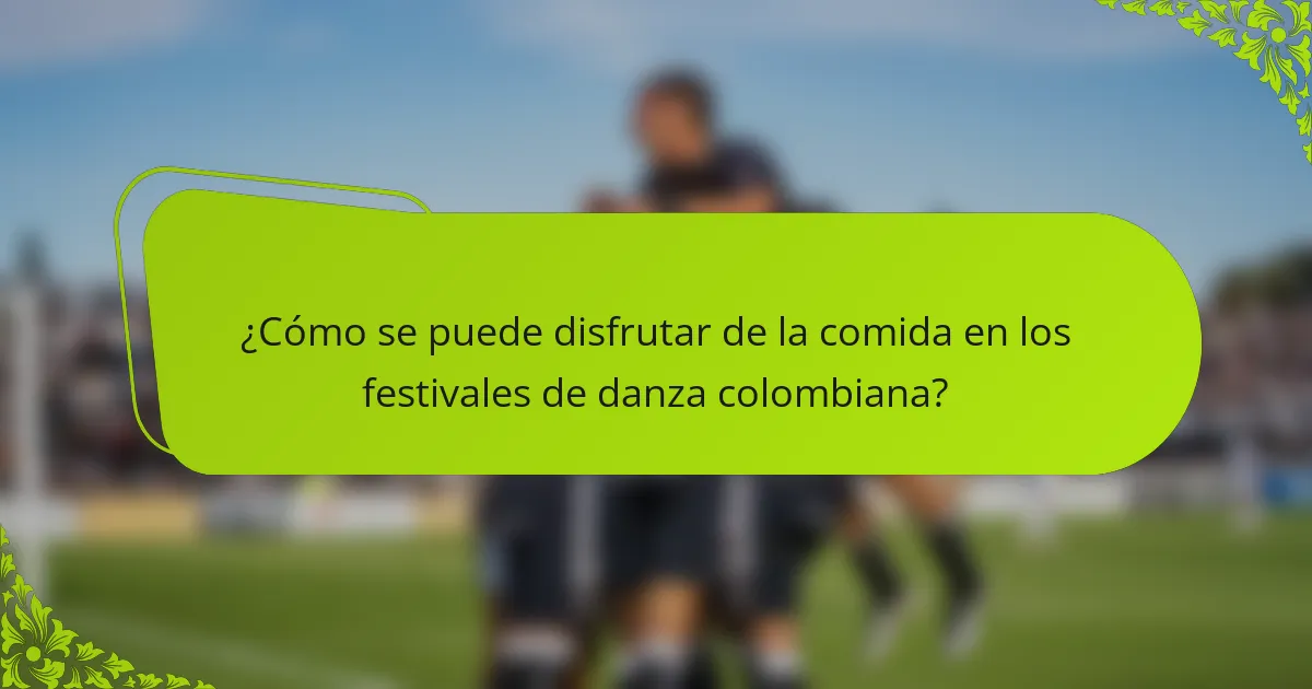 ¿Cómo se puede disfrutar de la comida en los festivales de danza colombiana?