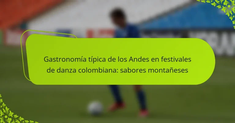Gastronomía típica de los Andes en festivales de danza colombiana: sabores montañeses
