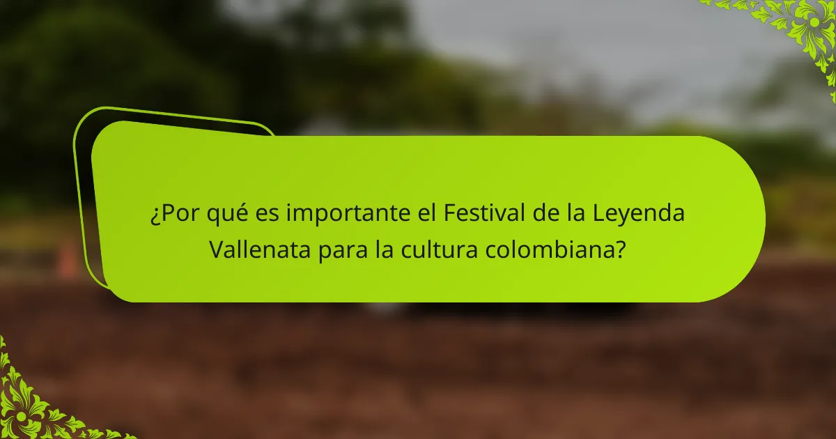 ¿Por qué es importante el Festival de la Leyenda Vallenata para la cultura colombiana?