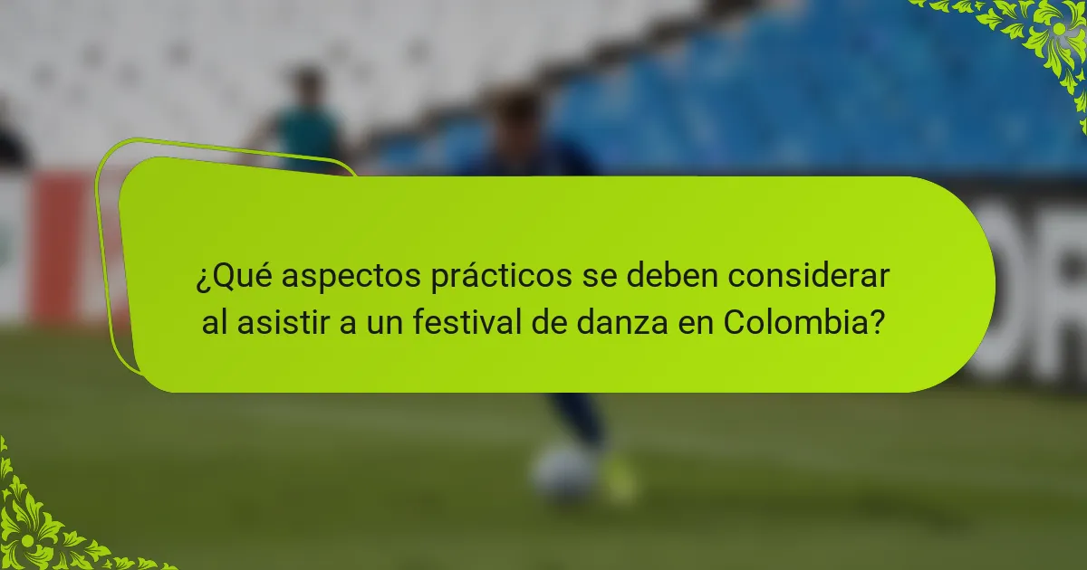 ¿Qué aspectos prácticos se deben considerar al asistir a un festival de danza en Colombia?