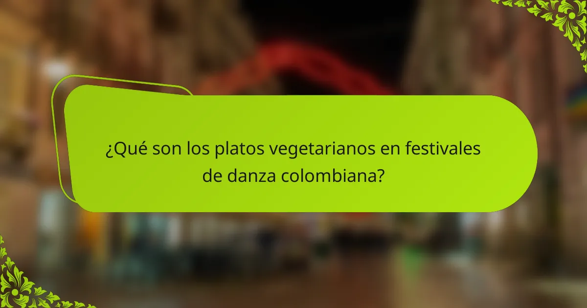 ¿Qué son los platos vegetarianos en festivales de danza colombiana?